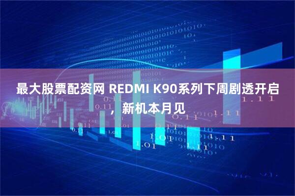 最大股票配资网 REDMI K90系列下周剧透开启，新机本月见