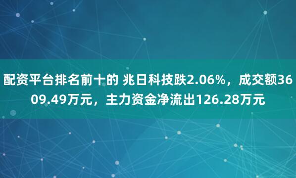 配资平台排名前十的 兆日科技跌2.06%，成交额3609.49万元，主力资金净流出126.28万元