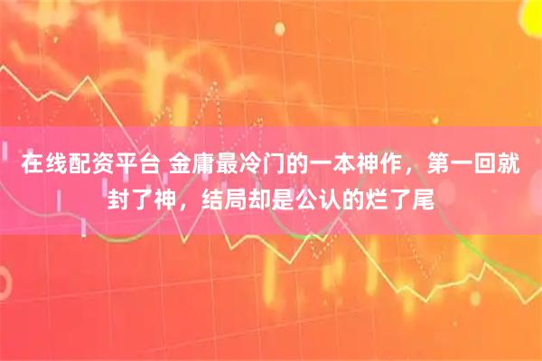 在线配资平台 金庸最冷门的一本神作，第一回就封了神，结局却是公认的烂了尾