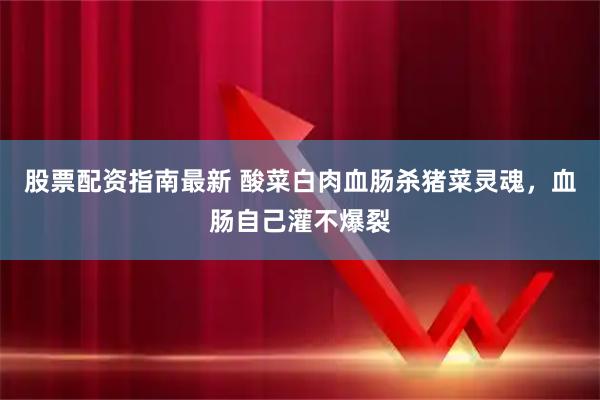 股票配资指南最新 酸菜白肉血肠杀猪菜灵魂，血肠自己灌不爆裂