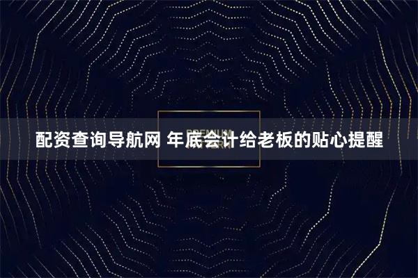 配资查询导航网 年底会计给老板的贴心提醒