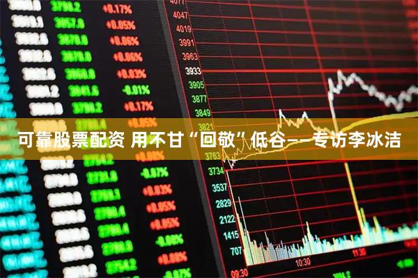 可靠股票配资 用不甘“回敬”低谷——专访李冰洁