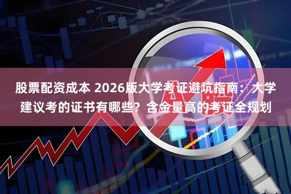 股票配资成本 2026版大学考证避坑指南：大学建议考的证书有哪些？含金量高的考证全规划