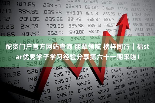 配资门户官方网站查询 朋辈领航 榜样同行｜福star优秀学子学习经验分享第六十一期来啦！