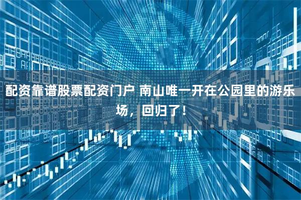 配资靠谱股票配资门户 南山唯一开在公园里的游乐场,回归了!