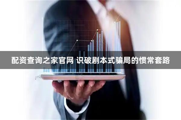 配资查询之家官网 识破剧本式骗局的惯常套路