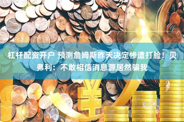 杠杆配资开户 预测詹姆斯昨天决定惨遭打脸！贝弗利：不敢相信消息源居然骗我