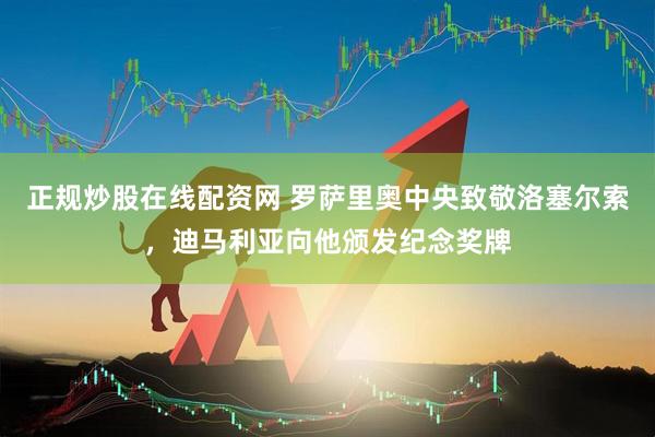 正规炒股在线配资网 罗萨里奥中央致敬洛塞尔索，迪马利亚向他颁发纪念奖牌
